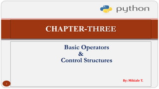 CHAPTER-THREE
Basic Operators
&
Control Structures
By: Mikiale T.
1
 