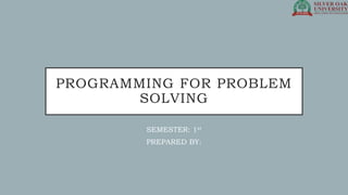 PROGRAMMING FOR PROBLEM
SOLVING
SEMESTER: 1st
PREPARED BY:
 