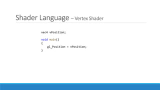 Shader Language – Vertex Shader
vec4 vPosition;
void main()
{
gl_Position = vPosition;
}
 