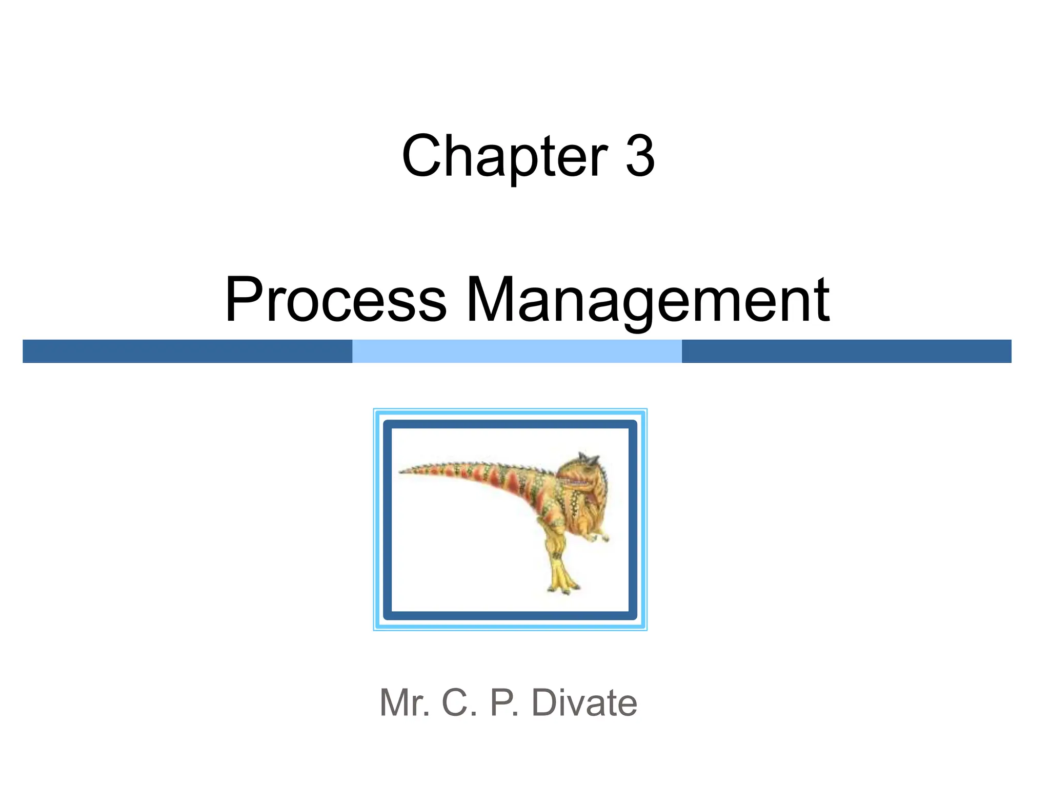 Process Management
Chapter 3
Mr. C. P. Divate
 