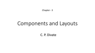 Components and Layouts
Chapter - 3
C. P. Divate
 