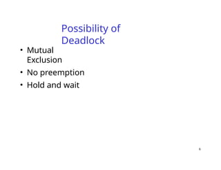 6
Possibility of
Deadlock
• Mutual
Exclusion
• No preemption
• Hold and wait
 