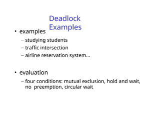 Deadlock
Examples
• examples
– studying students
– traffic intersection
– airline reservation system…
• evaluation
– four conditions: mutual exclusion, hold and wait,
no preemption, circular wait
 