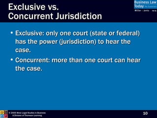 Exclusive vs.  Concurrent Jurisdiction Exclusive: only one court (state or federal) has the power (jurisdiction) to hear the case.  Concurrent: more than one court can hear the case. 