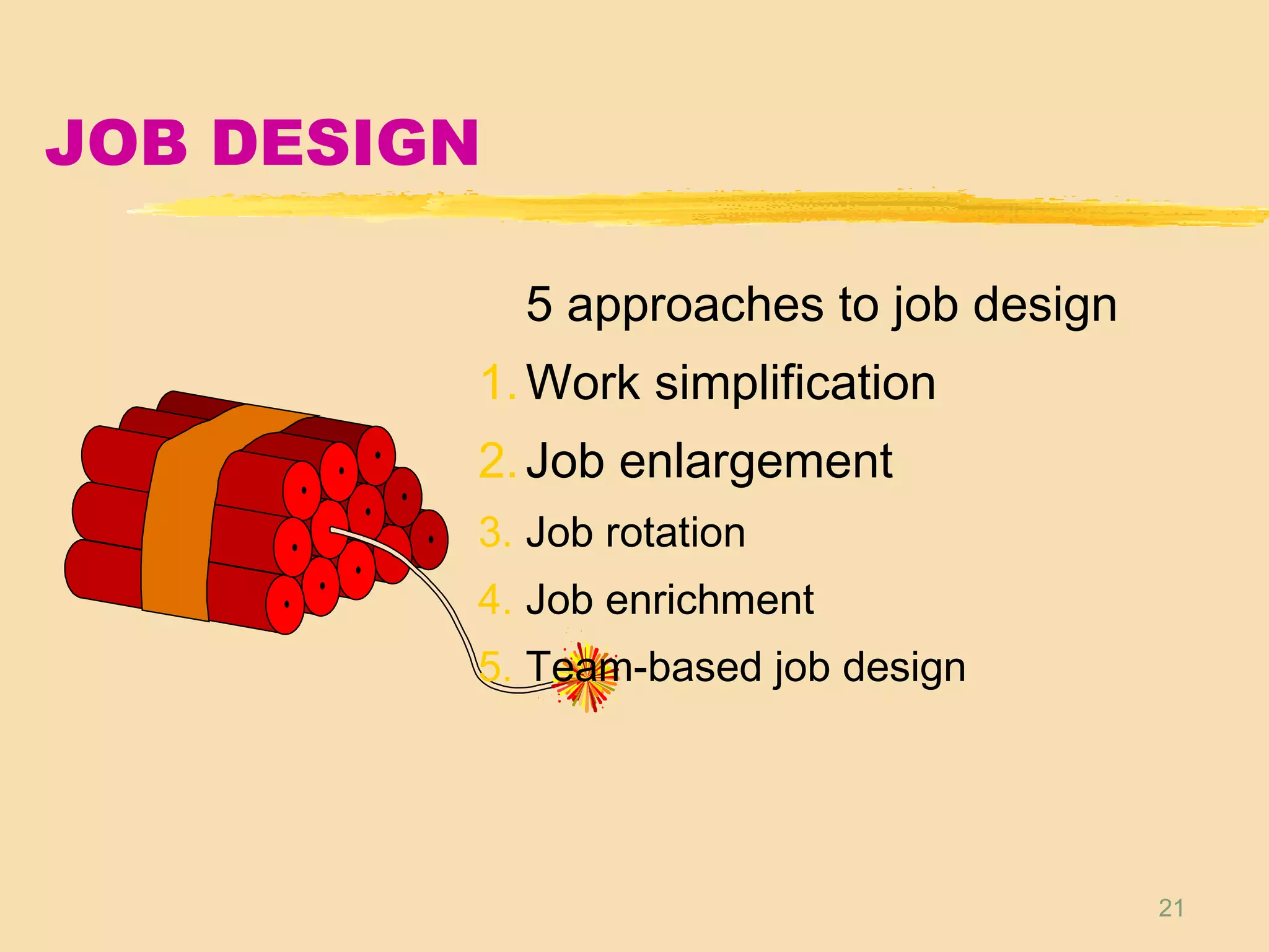 21
JOB DESIGN
5 approaches to job design
1.Work simplification
2.Job enlargement
3. Job rotation
4. Job enrichment
5. Team-based job design
 