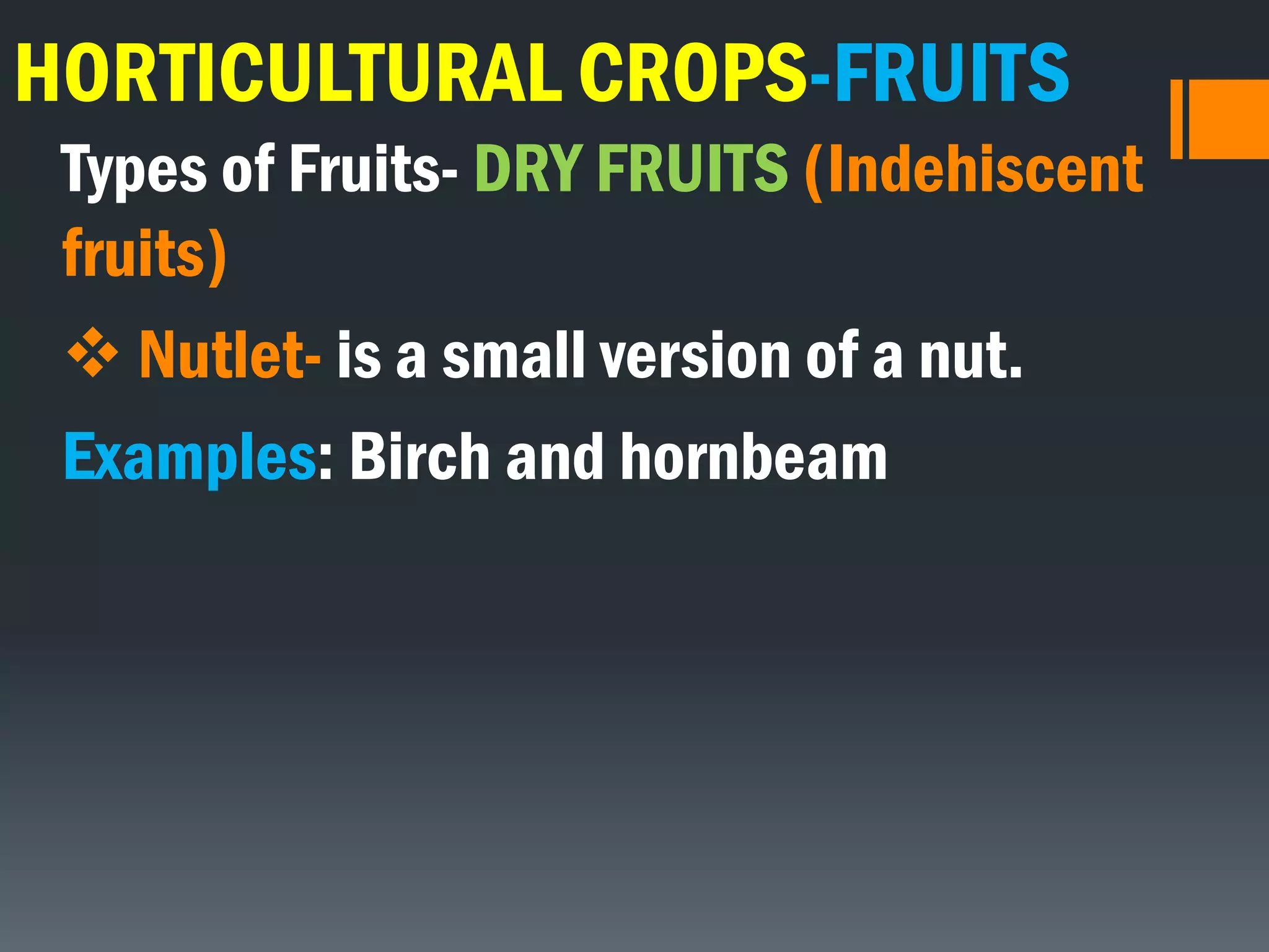 HORTICULTURAL CROPS-FRUITS
Types of Fruits- DRY FRUITS (Indehiscent
fruits)
 Nutlet- is a small version of a nut.
Examples: Birch and hornbeam
 