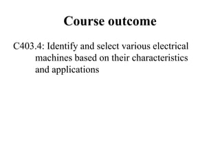 Course outcome
C403.4: Identify and select various electrical
machines based on their characteristics
and applications
 