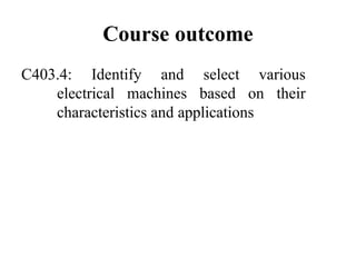 Course outcome
C403.4: Identify and select various
electrical machines based on their
characteristics and applications
 