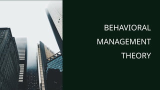 BEHAVIORAL
MANAGEMENT
THEORY
 