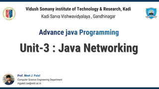 mjpatel.cse@vsitr.ac.in
Computer Science Engineering Department
Unit-3 : Java Networking
Vidush Somany institute of Technology & Research, Kadi
Kadi Sarva Vishwavidyalaya , Gandhinagar
 