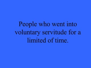 People who went into voluntary servitude for a limited of time. 