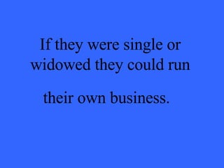 If they were single or widowed they could run their own business.   
