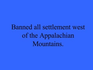 Banned all settlement west of the Appalachian Mountains. 