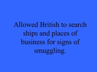 Allowed British to search ships and places of business for signs of smuggling. 