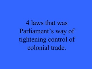 4 laws that was Parliament’s way of tightening control of colonial trade. 