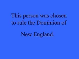 This person was chosen to rule the Dominion of New England.   
