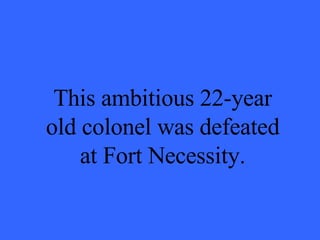 This ambitious 22-year old colonel was defeated at Fort Necessity. 
