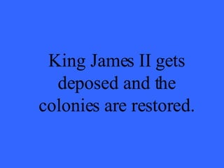 King James II gets deposed and the colonies are restored. 