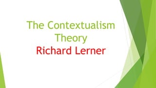The Contextualism
Theory
Richard Lerner
 