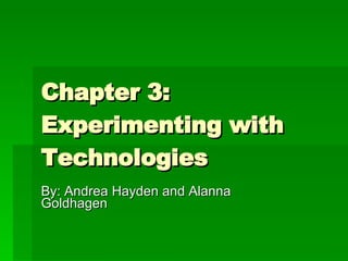 Chapter 3: Experimenting with Technologies  By: Andrea Hayden and Alanna Goldhagen  