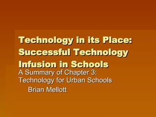 Technology in its Place:  Successful Technology Infusion in Schools A Summary of Chapter 3:  Technology for Urban Schools Brian Mellott 