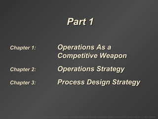 To Accompany Krajewski & Ritzman Operations Management: Strategy and Analysis, Seventh Edition © 2004 Prentice Hall, Inc. All rights reserved.
Part 1Part 1
Chapter 1:Chapter 1: Operations As aOperations As a
Competitive WeaponCompetitive Weapon
Chapter 2:Chapter 2: Operations StrategyOperations Strategy
Chapter 3:Chapter 3: Process Design StrategyProcess Design Strategy
 