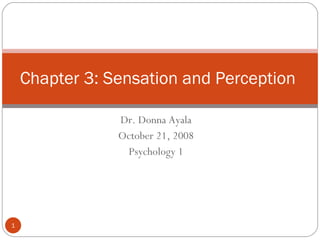 Dr. Donna Ayala  October 21, 2008  Psychology 1  Chapter 3: Sensation and Perception  