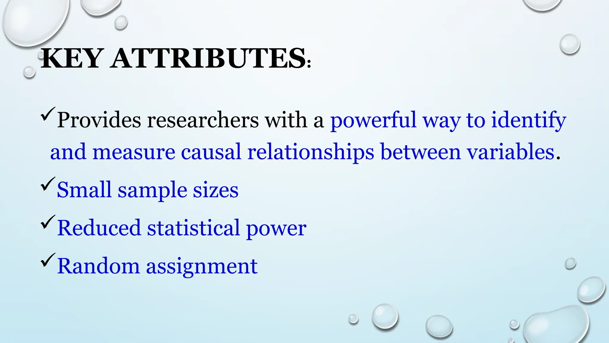 KEY ATTRIBUTES:
Provides researchers with a powerful way to identify
and measure causal relationships between variables.
Small sample sizes
Reduced statistical power
Random assignment
 