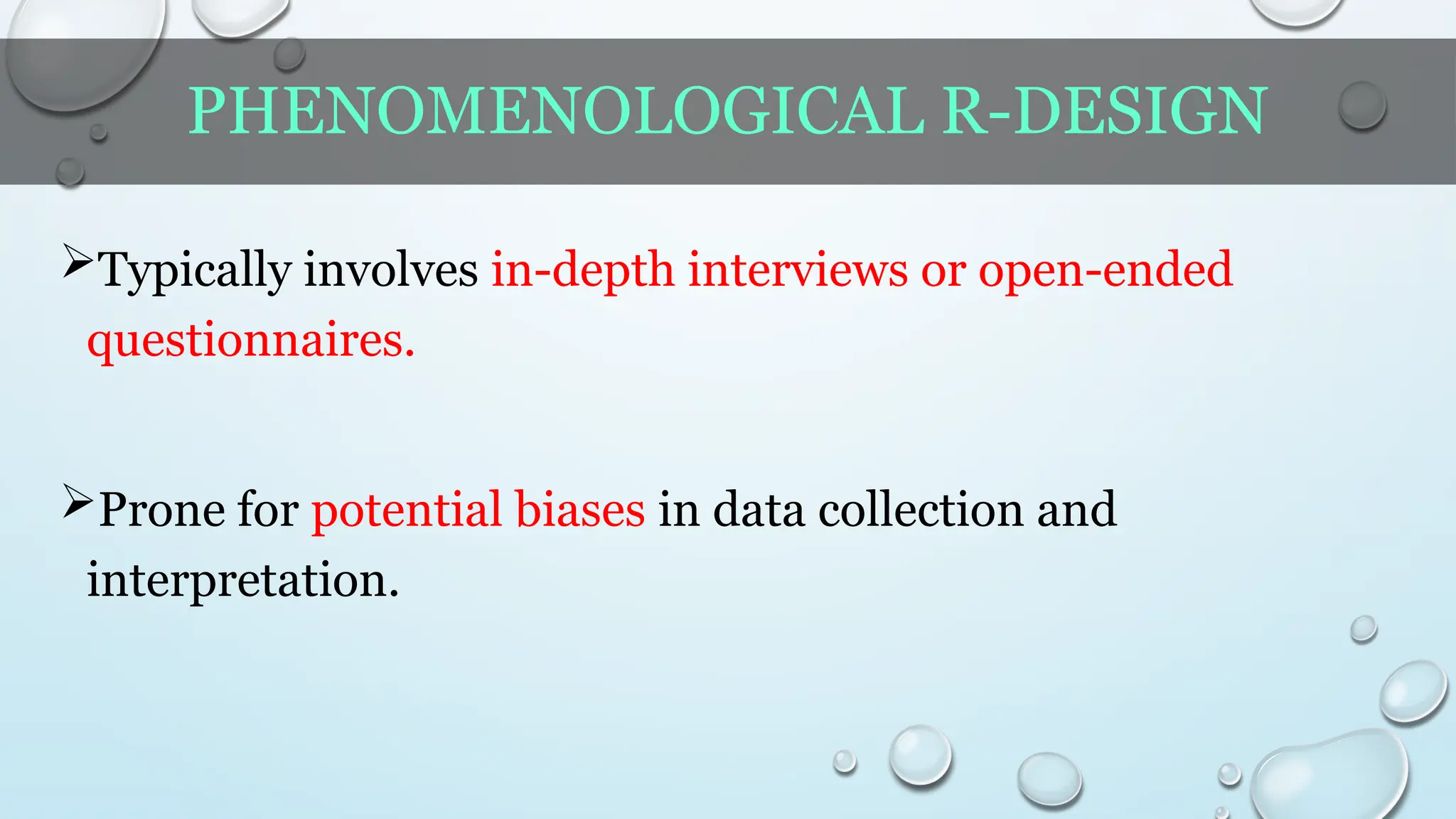 PHENOMENOLOGICAL R-DESIGN
Typically involves in-depth interviews or open-ended
questionnaires.
Prone for potential biases in data collection and
interpretation.
 