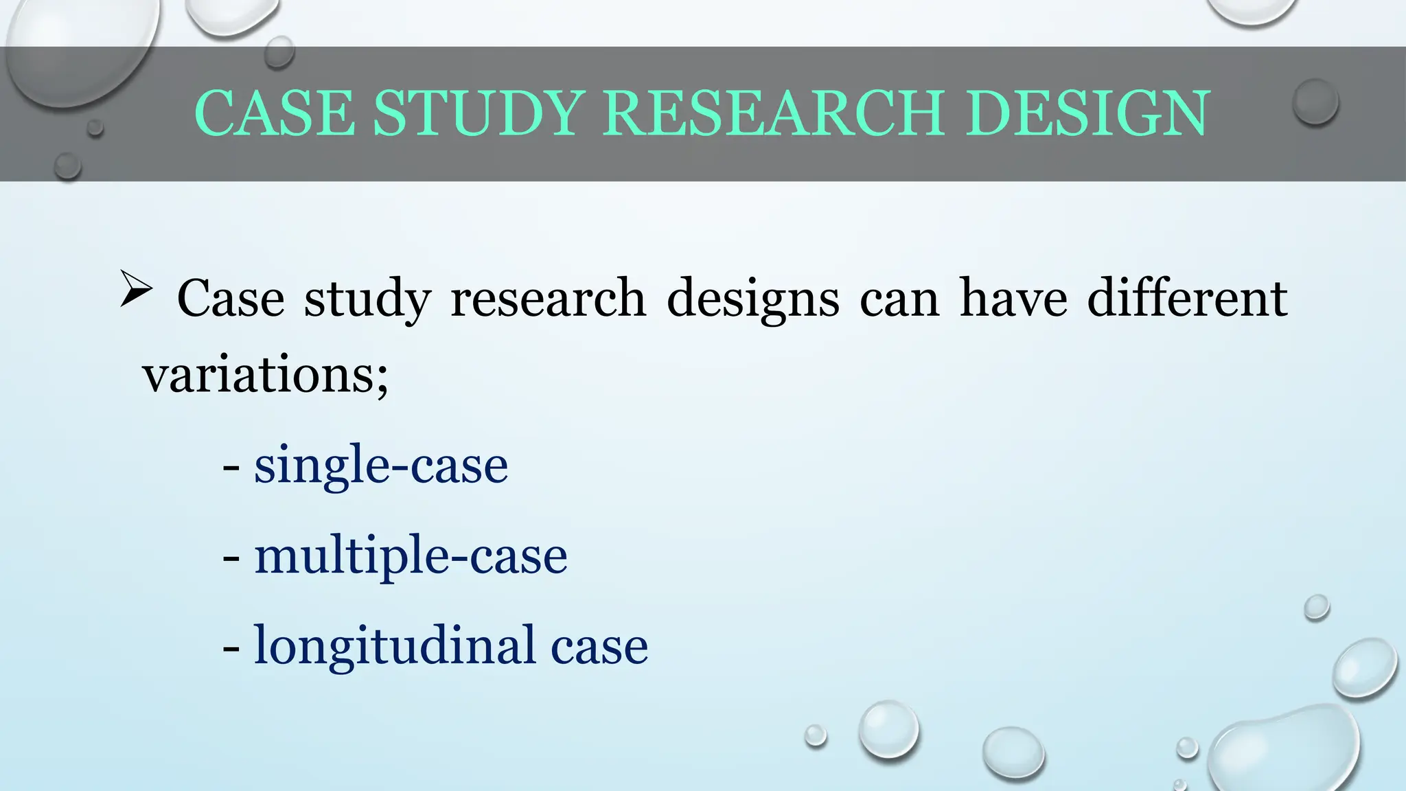 CASE STUDY RESEARCH DESIGN
 Case study research designs can have different
variations;
- single-case
- multiple-case
- longitudinal case
 