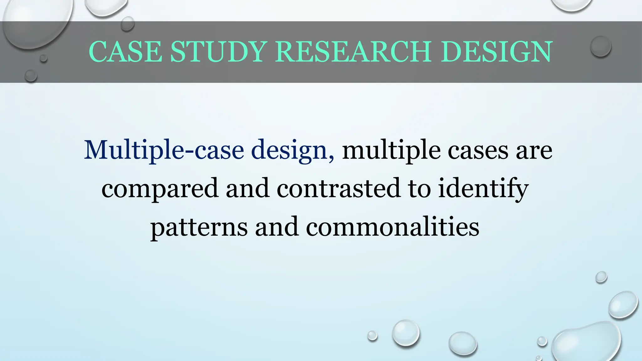CASE STUDY RESEARCH DESIGN
Multiple-case design, multiple cases are
compared and contrasted to identify
patterns and commonalities
 