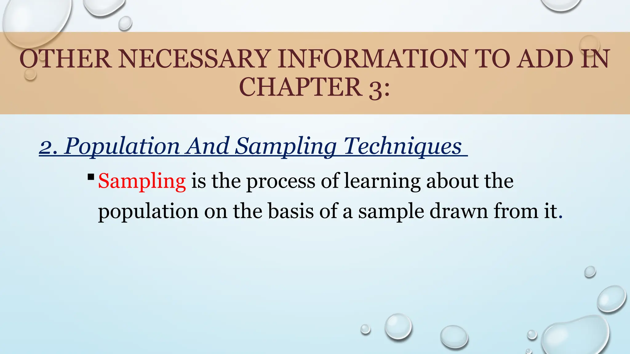 OTHER NECESSARY INFORMATION TO ADD IN
CHAPTER 3:
2. Population And Sampling Techniques
Sampling is the process of learning about the
population on the basis of a sample drawn from it.
 