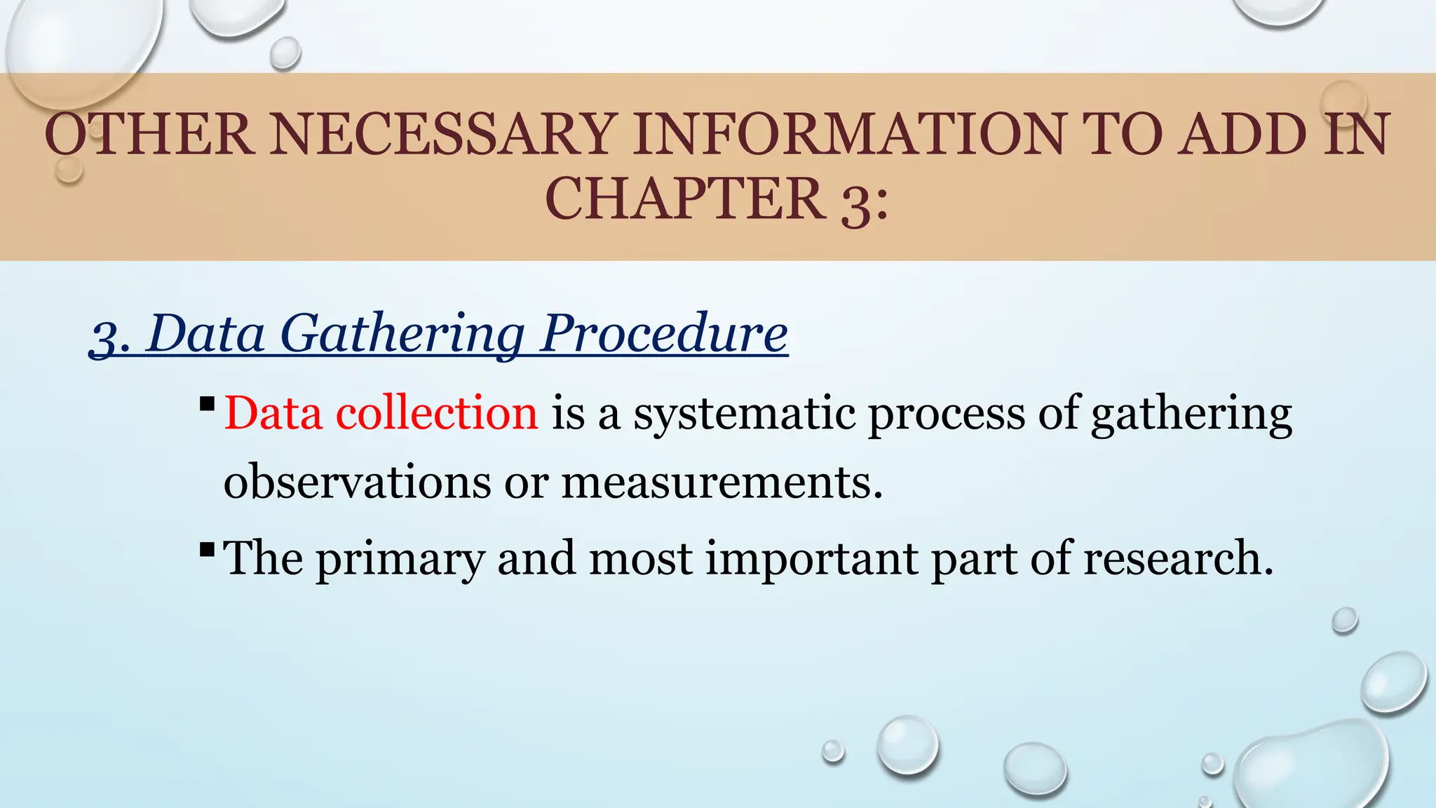 OTHER NECESSARY INFORMATION TO ADD IN
CHAPTER 3:
3. Data Gathering Procedure
Data collection is a systematic process of gathering
observations or measurements.
The primary and most important part of research.
 