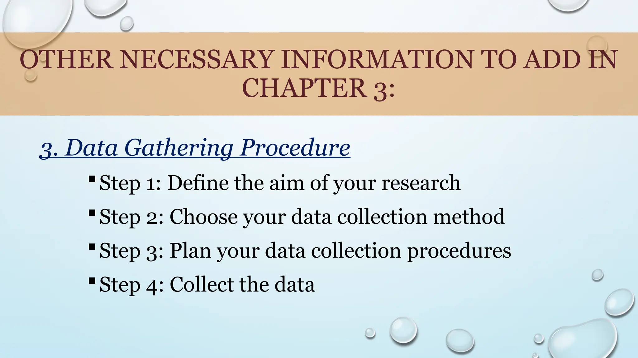 OTHER NECESSARY INFORMATION TO ADD IN
CHAPTER 3:
3. Data Gathering Procedure
Step 1: Define the aim of your research
Step 2: Choose your data collection method
Step 3: Plan your data collection procedures
Step 4: Collect the data
 