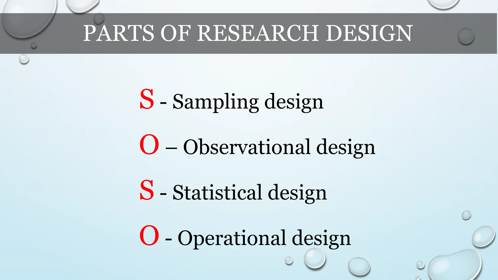 PARTS OF RESEARCH DESIGN
S - Sampling design
O – Observational design
S - Statistical design
O - Operational design
 