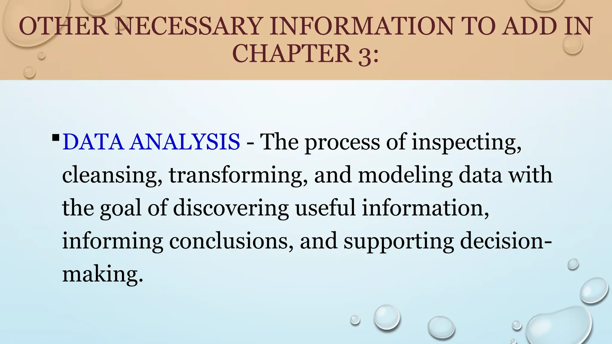OTHER NECESSARY INFORMATION TO ADD IN
CHAPTER 3:
DATA ANALYSIS - The process of inspecting,
cleansing, transforming, and modeling data with
the goal of discovering useful information,
informing conclusions, and supporting decision-
making.
 