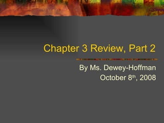 Chapter 3 Review, Part 2 By Ms. Dewey-Hoffman October 8 th , 2008 