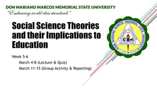 Social Science Theories
and their Implications to
Education
Week 5-6
March 4-8 (Lecture & Quiz)
March 11-15 (Group Activity & Reporting)
 