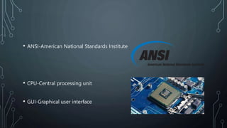• ANSI-American National Standards Institute
• CPU-Central processing unit
• GUI-Graphical user interface
 