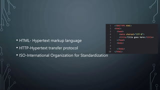 • HTML- Hypertext markup language
• HTTP-Hypertext transfer protocol
• ISO-International Organization for Standardization
 