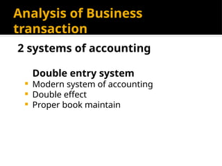 Analysis of Business
transaction
Double entry system
 Modern system of accounting
 Double effect
 Proper book maintain
2 systems of accounting
 