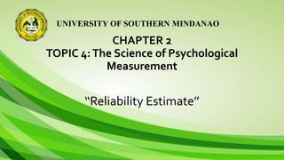 UNIVERSITY OF SOUTHERN MINDANAO
CHAPTER 2
TOPIC 4:The Science of Psychological
Measurement
‘‘Reliability Estimate’’
 