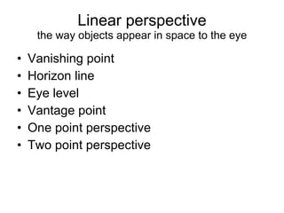 Linear perspective the way objects appear in space to the eye Vanishing point Horizon line Eye level Vantage point One point perspective Two point perspective 