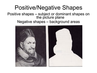 Positive/Negative Shapes Positive shapes – subject or dominant shapes on the picture plane Negative shapes – background areas 