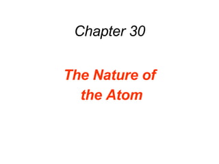 Chapter 30 The Nature of  the Atom 