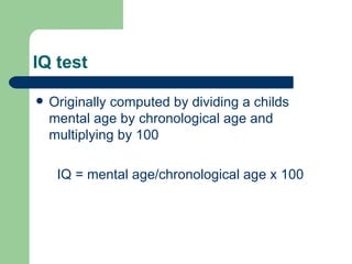 IQ test Originally computed by dividing a childs mental age by chronological age and multiplying by 100 IQ = mental age/chronological age x 100 