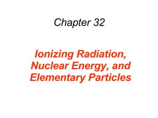 Chapter 32 Ionizing Radiation, Nuclear Energy, and Elementary Particles 