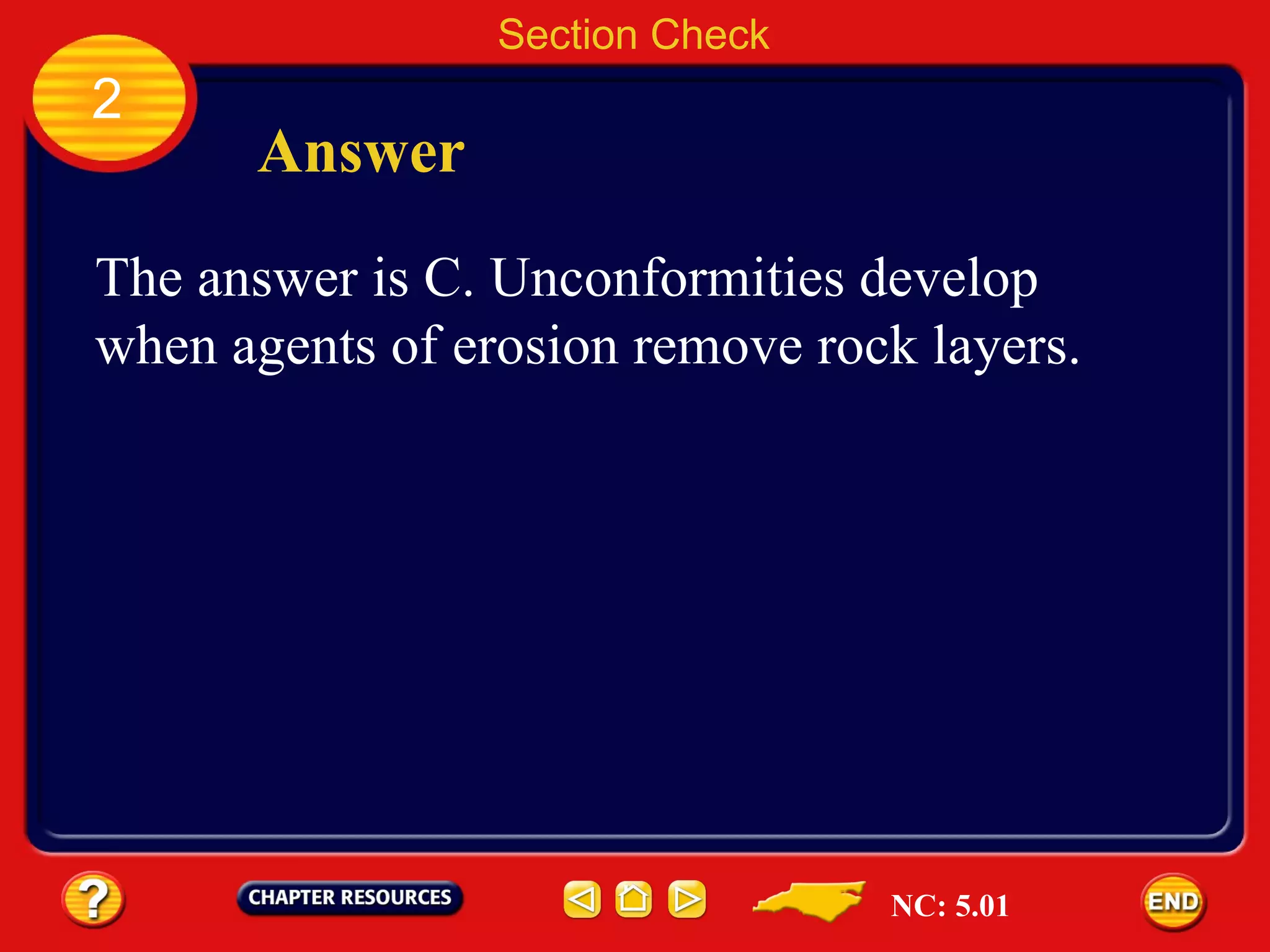 Section Check 2 Answer The answer is C. Unconformities develop when agents of erosion remove rock layers. NC: 5.01 