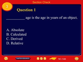 Section Check 3 Question 1 __________ age is the age in years of an object. A. Absolute B. Calculated C. Derived D. Relative NC: 5.01 