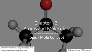 Chapter - 3
Atoms and Molecules
Topic - Mole Concept
Email for more PPTs at a very reasonable price.
Email: parmarshivam105@gmail.com By Shivam Parmar (PPT Designer)
 